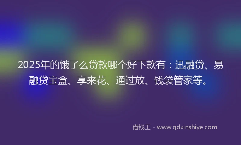 2025年的饿了么贷款哪个好下款有:迅融贷、易融贷宝盒、享来花、通过放、钱袋管家等。