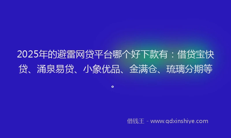 2025年的避雷网贷平台哪个好下款有:借贷宝快贷、涌泉易贷、小象优品、金满仓、琉璃分期等。