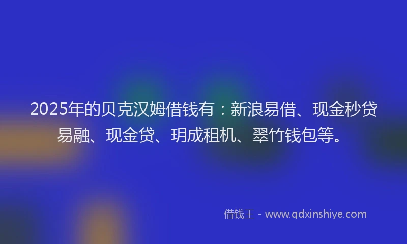 2025年的贝克汉姆借钱有：新浪易借、现金秒贷易融、现金贷、玥成租机、翠竹钱包等。