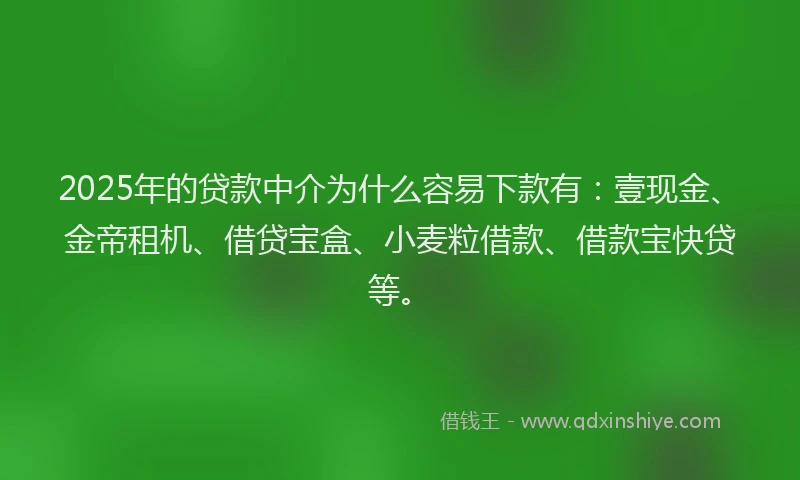 2025年的贷款中介为什么容易下款有:壹现金、金帝租机、借贷宝盒、小麦粒借款、借款宝快贷等。