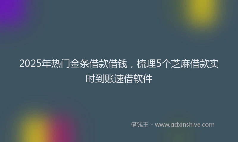 2025年热门金条借款借钱，梳理5个芝麻借款实时到账速借软件