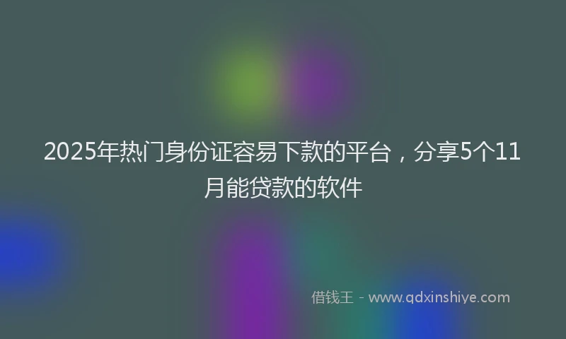 2025年热门身份证容易下款的平台,分享5个11月能贷款的软件