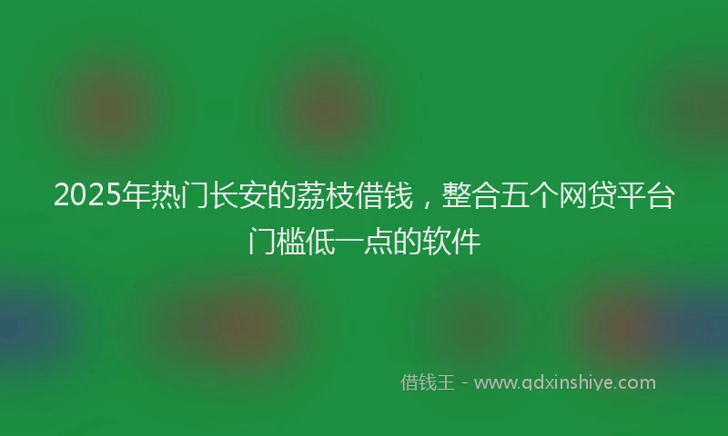 2025年热门长安的荔枝借钱，整合五个网贷平台门槛低一点的软件