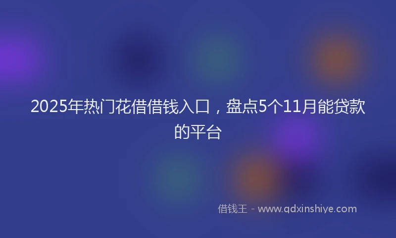 2025年热门花借借钱入口，盘点5个11月能贷款的平台
