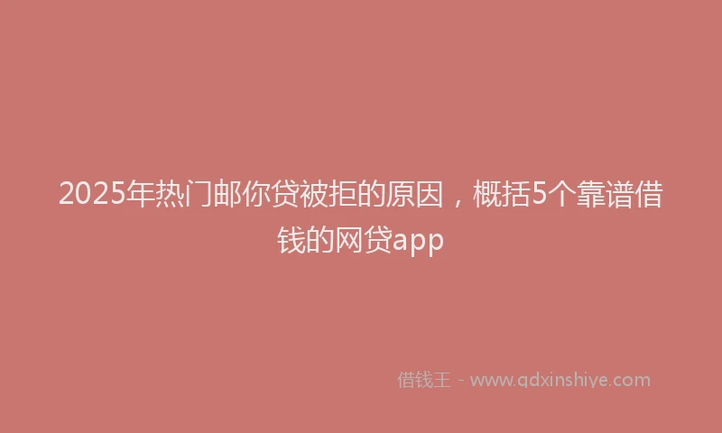 2025年热门邮你贷被拒的原因,概括5个靠谱借钱的网贷app
