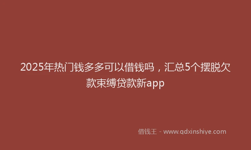 2025年热门钱多多可以借钱吗,汇总5个摆脱欠款束缚贷款新app