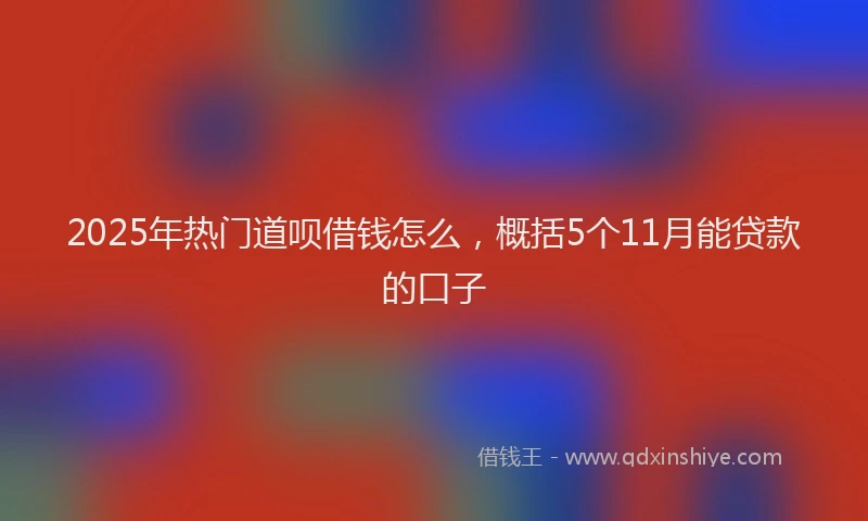2025年热门道呗借钱怎么,概括5个11月能贷款的口子