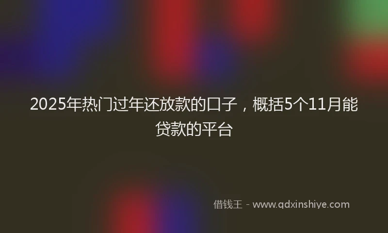 2025年热门过年还放款的口子,概括5个11月能贷款的平台