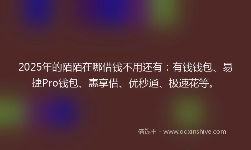 2025年的陌陌在哪借钱不用还有：有钱钱包、易捷Pro钱包、惠享借、优秒通、极速花等。