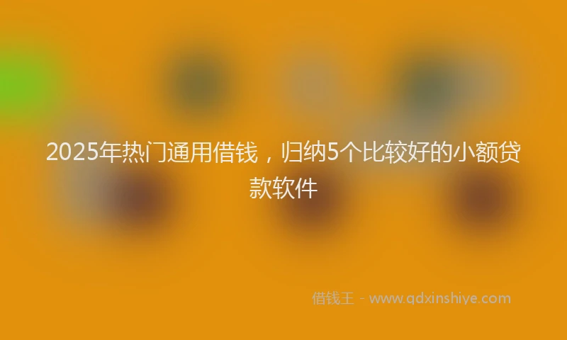2025年热门通用借钱,归纳5个比较好的小额贷款软件