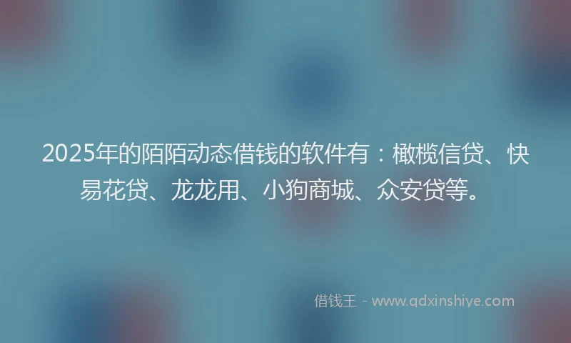 2025年的陌陌动态借钱的软件有：橄榄信贷、快易花贷、龙龙用、小狗商城、众安贷等。