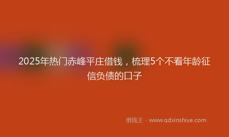 2025年热门赤峰平庄借钱，梳理5个不看年龄征信负债的口子