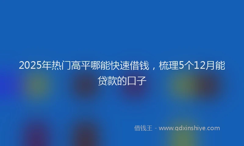 2025年热门高平哪能快速借钱，梳理5个12月能贷款的口子