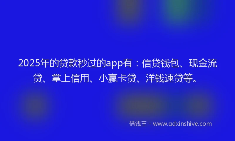 2025年的贷款秒过的app有:信贷钱包、现金流贷、掌上信用、小赢卡贷、洋钱速贷等。
