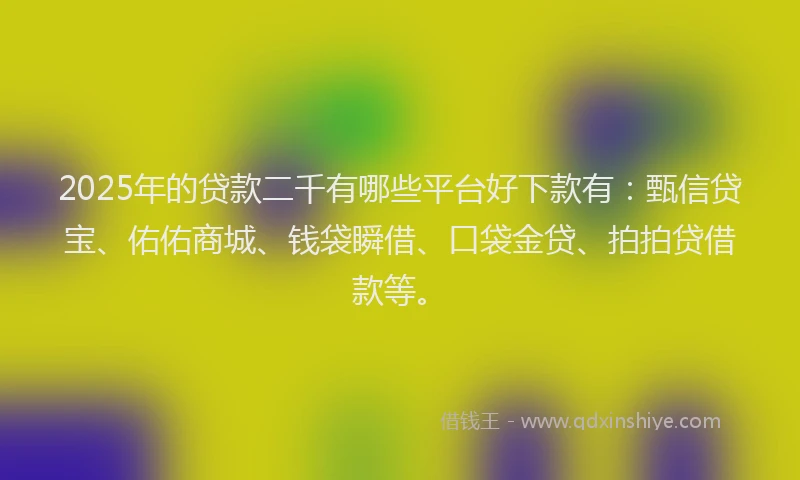 2025年的贷款二千有哪些平台好下款有:甄信贷宝、佑佑商城、钱袋瞬借、口袋金贷、拍拍贷借款等。