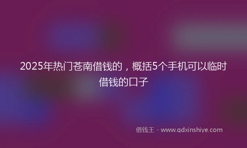 2025年热门苍南借钱的,概括5个手机可以临时借钱的口子