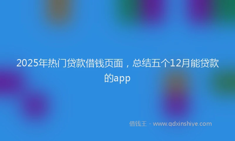 2025年热门贷款借钱页面，总结五个12月能贷款的app