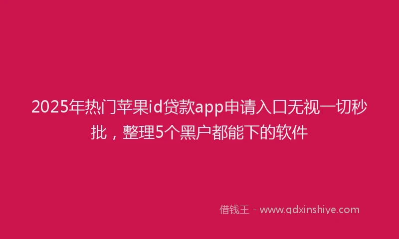 2025年热门苹果id贷款app申请入口无视一切秒批,整理5个黑户都能下的软件