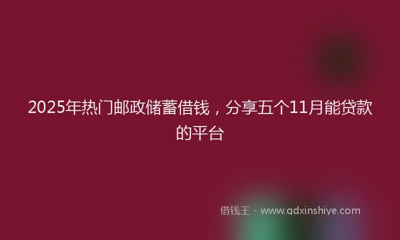 2025年热门邮政储蓄借钱,分享五个11月能贷款的平台