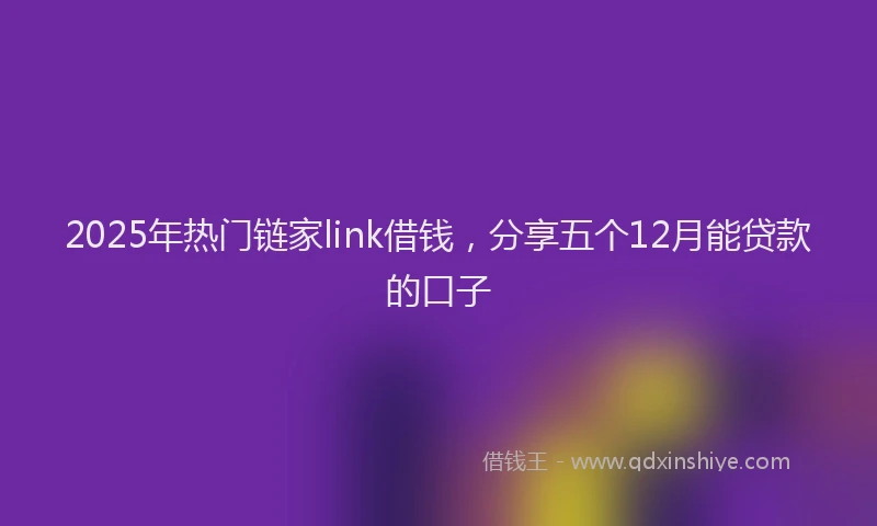 2025年热门链家link借钱，分享五个12月能贷款的口子