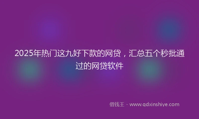 2025年热门这九好下款的网贷,汇总五个秒批通过的网贷软件