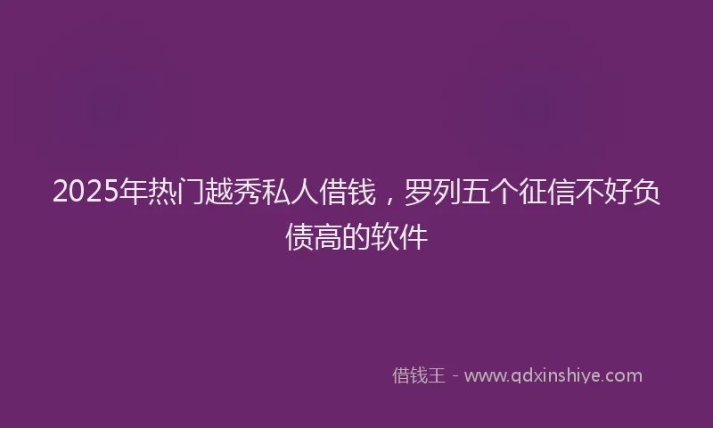 2025年热门越秀私人借钱，罗列五个征信不好负债高的软件