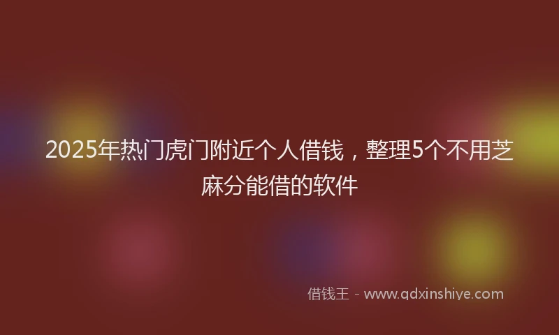 2025年热门虎门附近个人借钱，整理5个不用芝麻分能借的软件