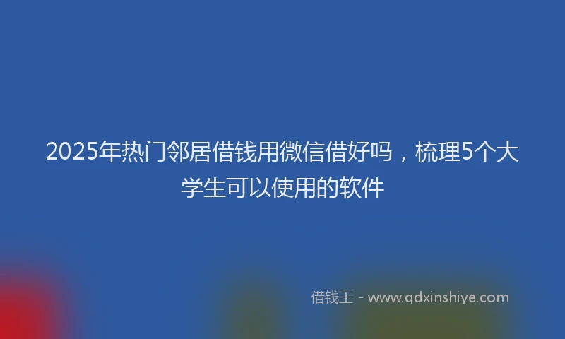 2025年热门邻居借钱用微信借好吗，梳理5个大学生可以使用的软件