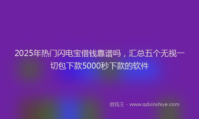 2025年热门闪电宝借钱靠谱吗，汇总五个无视一切包下款5000秒下款的软件