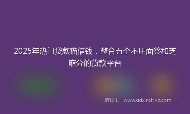 2025年热门贷款猫借钱,整合五个不用面签和芝麻分的贷款平台