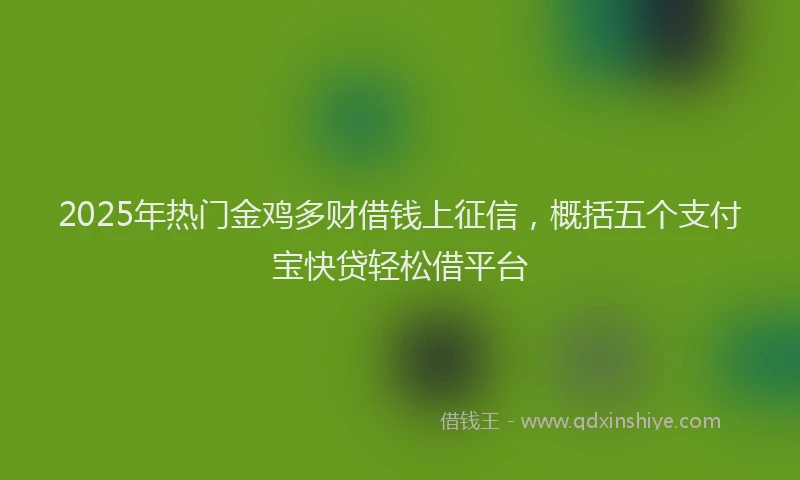 2025年热门金鸡多财借钱上征信，概括五个支付宝快贷轻松借平台