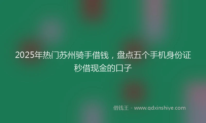 2025年热门苏州骑手借钱，盘点五个手机身份证秒借现金的口子