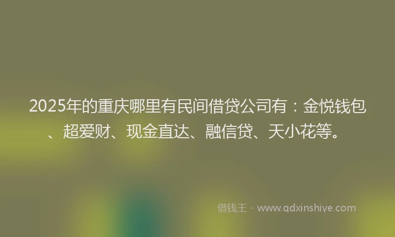 2025年的重庆哪里有民间借贷公司有：金悦钱包、超爱财、现金直达、融信贷、天小花等。