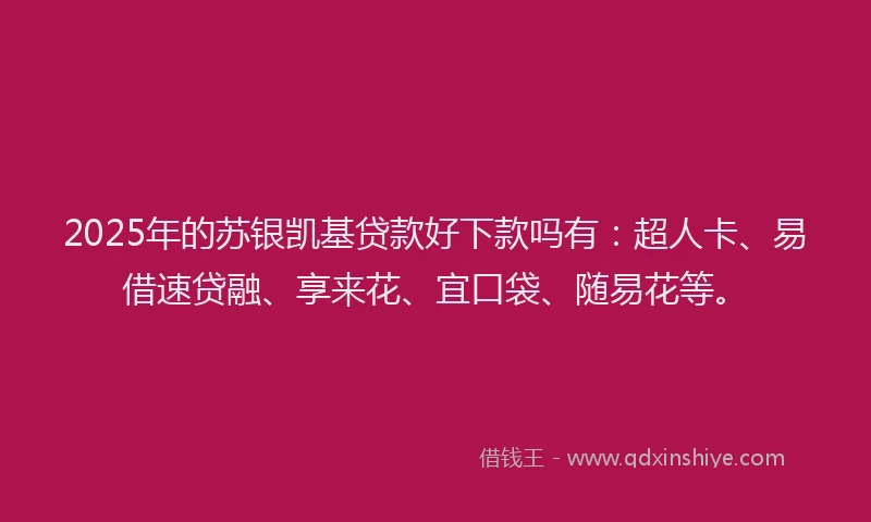 2025年的苏银凯基贷款好下款吗有：超人卡、易借速贷融、享来花、宜口袋、随易花等。