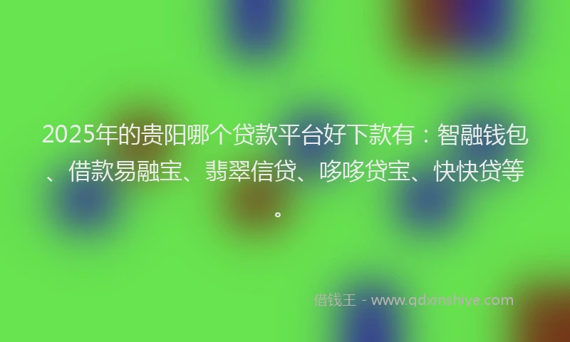 2025年的贵阳哪个贷款平台好下款有:智融钱包、借款易融宝、翡翠信贷、哆哆贷宝、快快贷等。