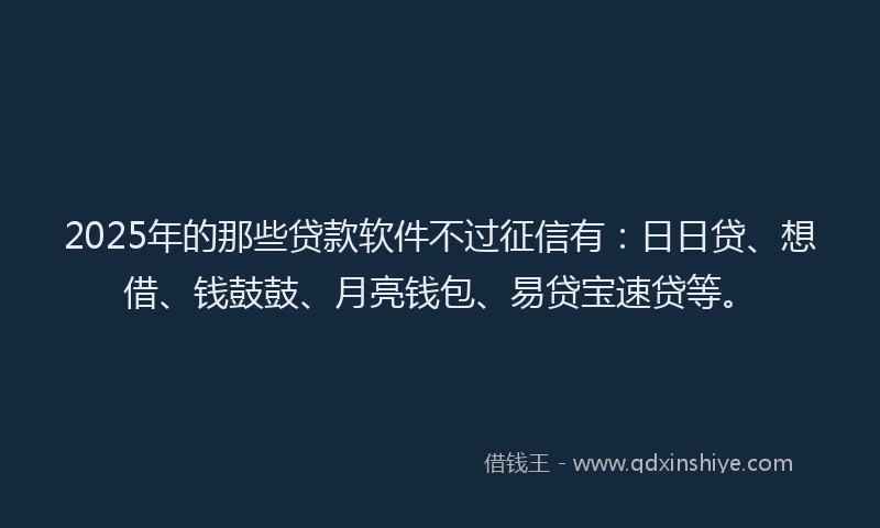 2025年的那些贷款软件不过征信有:日日贷、想借、钱鼓鼓、月亮钱包、易贷宝速贷等。