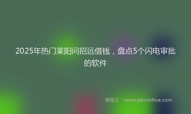 2025年热门莱阳问招远借钱,盘点5个闪电审批的软件