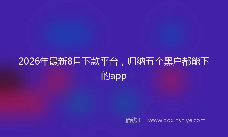2026年最新8月下款平台，归纳五个黑户都能下的app