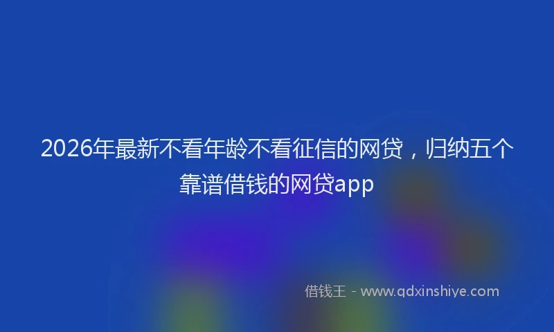 2026年最新不看年龄不看征信的网贷,归纳五个靠谱借钱的网贷app