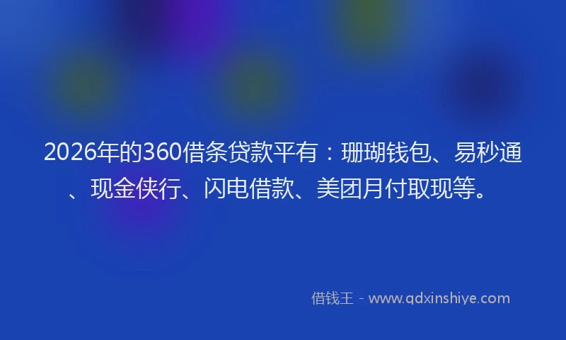 2026年的360借条贷款平有：珊瑚钱包、易秒通、现金侠行、闪电借款、美团月付取现等。