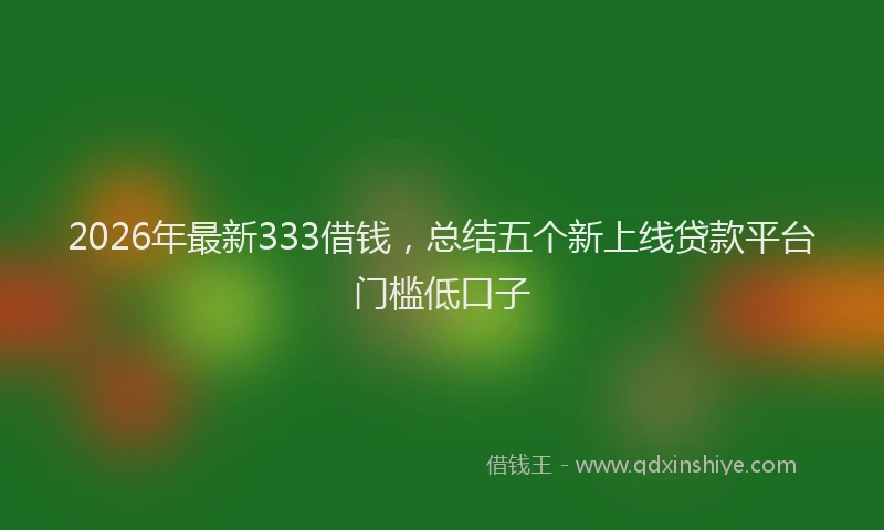 2026年最新333借钱，总结五个新上线贷款平台门槛低口子