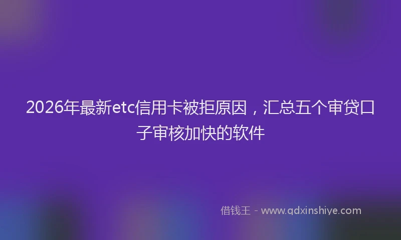 2026年最新etc信用卡被拒原因，汇总五个审贷口子审核加快的软件