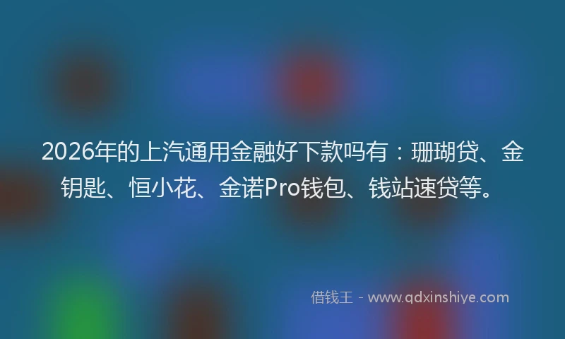 2026年的上汽通用金融好下款吗有:珊瑚贷、金钥匙、恒小花、金诺Pro钱包、钱站速贷等。