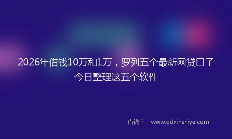 2026年借钱10万和1万，罗列五个最新网贷口子今日整理这五个软件