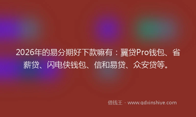 2026年的易分期好下款嘛有：翼贷Pro钱包、省薪贷、闪电侠钱包、信和易贷、众安贷等。