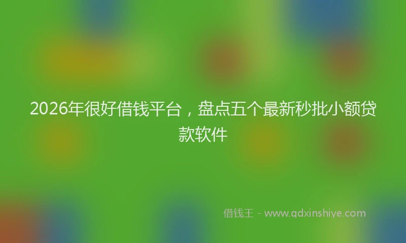 2026年很好借钱平台,盘点五个最新秒批小额贷款软件