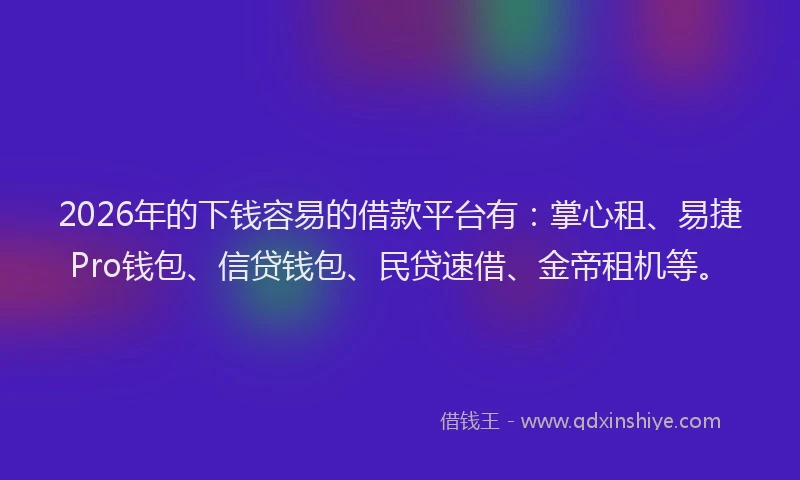 2026年的下钱容易的借款平台有:掌心租、易捷Pro钱包、信贷钱包、民贷速借、金帝租机等。