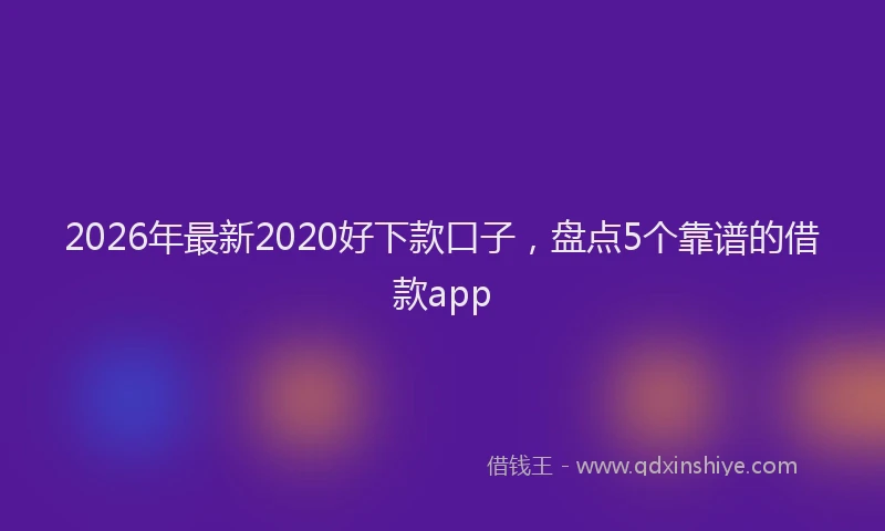 2026年最新2020好下款口子，盘点5个靠谱的借款app