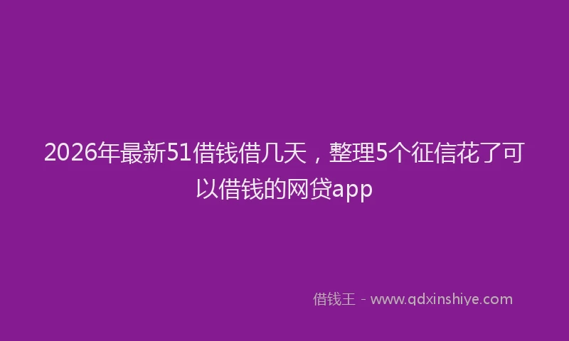 2026年最新51借钱借几天，整理5个征信花了可以借钱的网贷app
