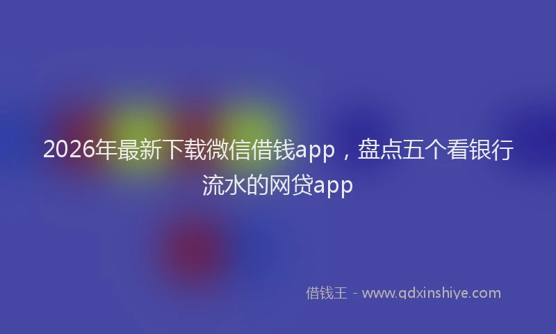 2026年最新下载微信借钱app,盘点五个看银行流水的网贷app